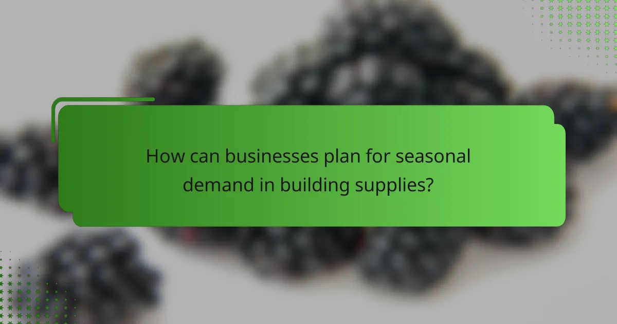How can businesses plan for seasonal demand in building supplies?