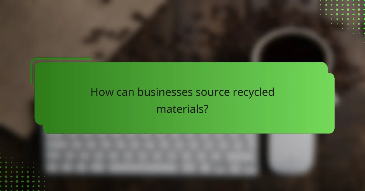 How can businesses source recycled materials?