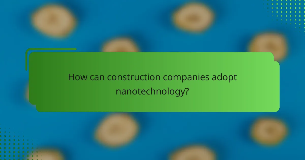 How can construction companies adopt nanotechnology?