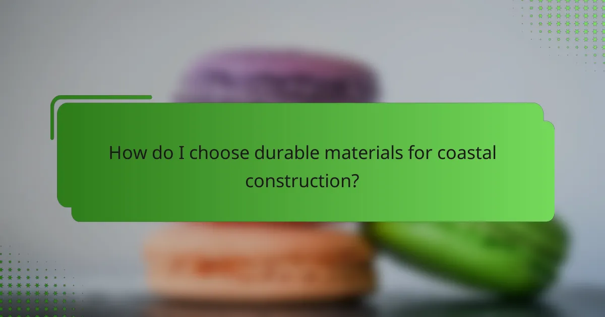 How do I choose durable materials for coastal construction?