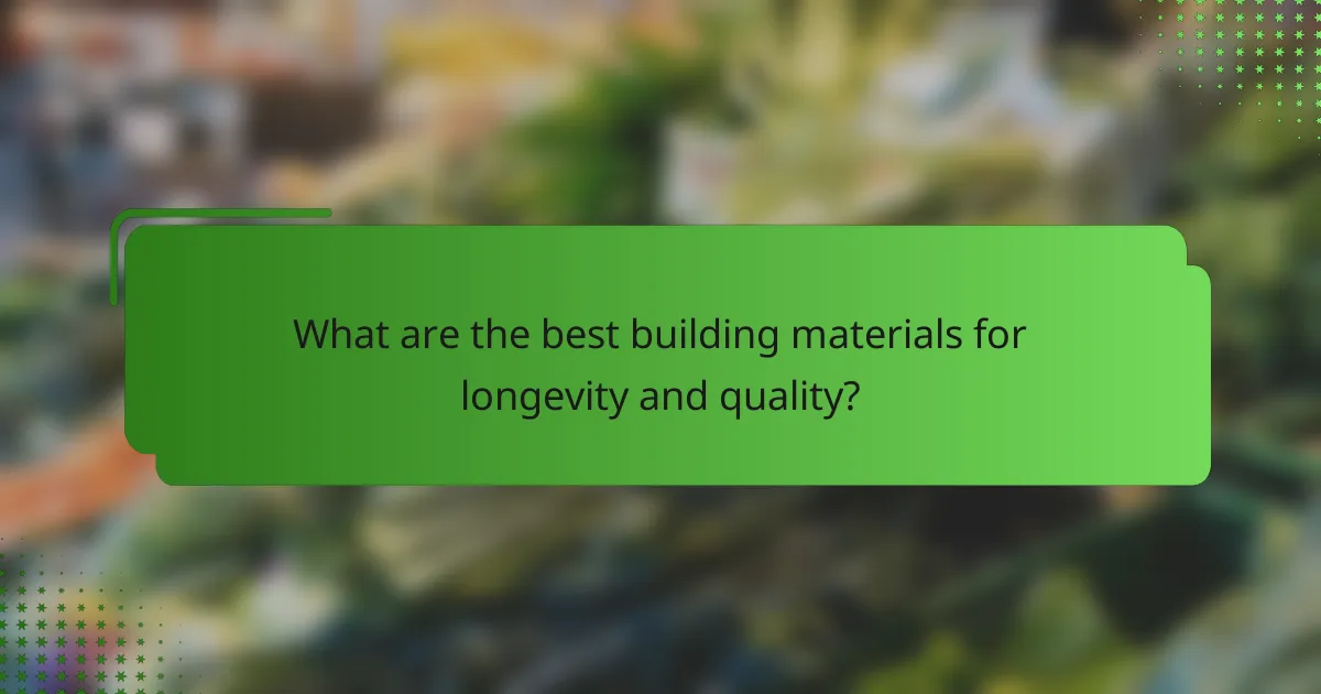 What are the best building materials for longevity and quality?
